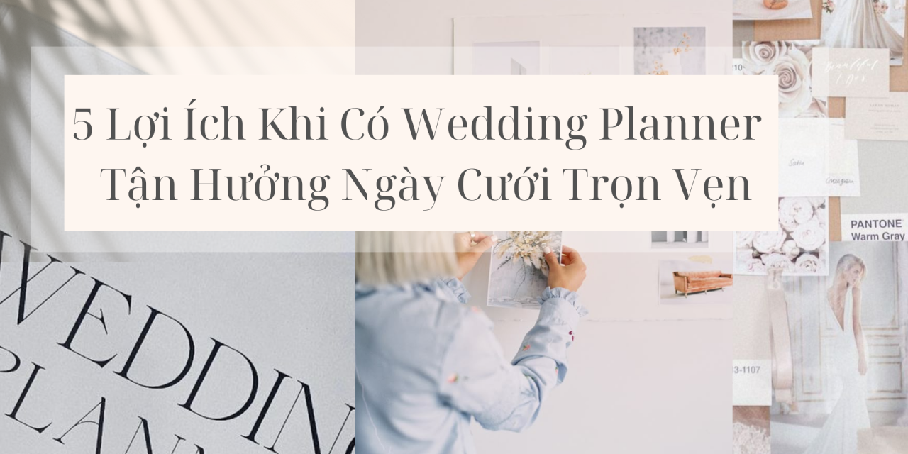 5 Lợi Ích Khi Có Wedding Planner – Tận Hưởng Ngày Cưới Trọn Vẹn
